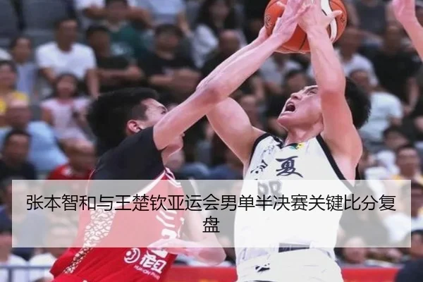 张本智和与王楚钦亚运会男单半决赛关键比分复盘